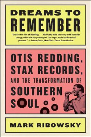 Dreams to Remember: Otis Redding, Stax Records, and the Transformation of Southern Soul by Mark Ribowsky 9781631491931
