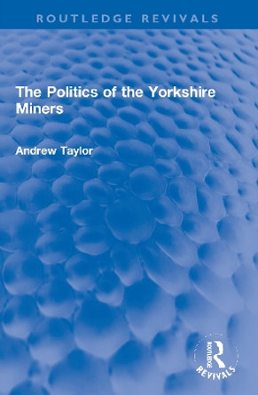 The Politics of the Yorkshire Miners by Andrew Taylor 9780367756505