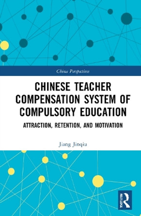 Chinese Teacher Compensation System of Compulsory Education: Attraction, Retention, and Motivation by Jiang Jinqiu 9781032140049