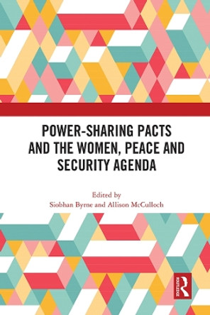 Power-Sharing Pacts and the Women, Peace and Security Agenda by Siobhan Byrne 9781032148762