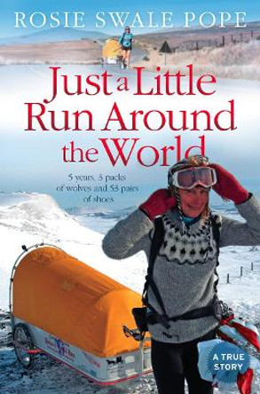 Just a Little Run Around the World: 5 Years, 3 Packs of Wolves and 53 Pairs of Shoes by Rosie Swale-Pope