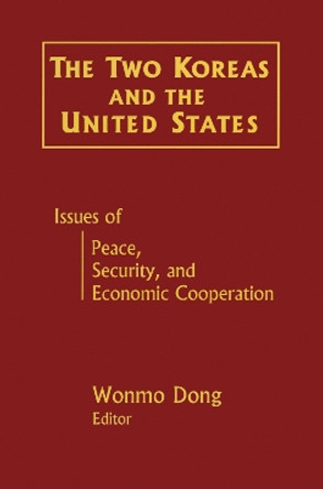 The Two Koreas and the United States: Issues of Peace, Security and Economic Cooperation: Issues of Peace, Security and Economic Cooperation by Wonmo Dong 9780765605344