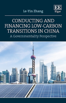 Conducting and Financing Low-carbon Transitions in China: A Governmentality Perspective by Le-Yin Zhang 9781788977388