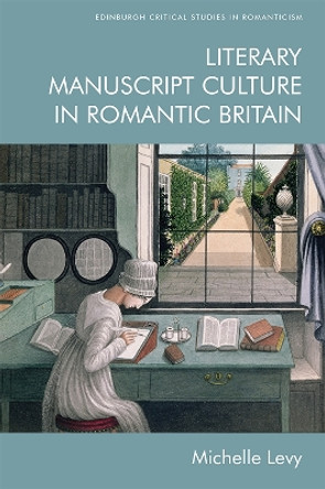 Literary Manuscript Culture in Romantic Britain by Michelle Levy 9781474457071