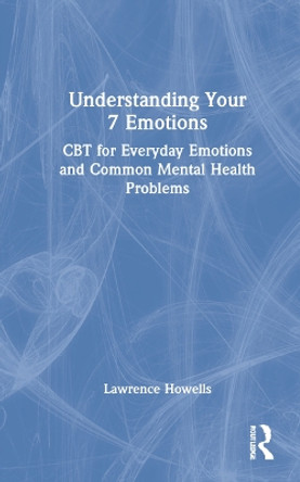 Understanding Your 7 Emotions: CBT for Everyday Emotions and Common Mental Health Problems by Lawrence Howells 9780367685645