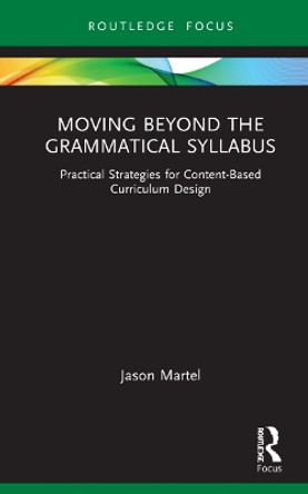 Moving Beyond the Grammatical Syllabus: Practical Strategies for Content-Based Curriculum Design by Jason Martel 9780367819163