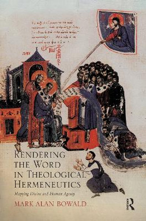 Rendering the Word in Theological Hermeneutics: Mapping Divine and Human Agency by Mark Alan Bowald 9781032243450