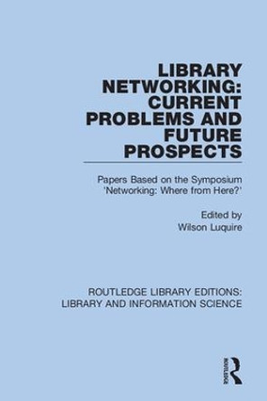 Library Networking: Current Problems and Future Prospects: Papers Based on the Symposium 'Networking: Where from Here?' by Wilson Luquire 9780367403782