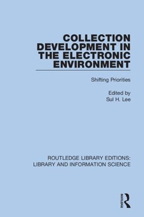Collection Development in the Electronic Environment: Shifting Priorities by Sul H. Lee 9780367409333