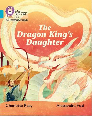 Collins Big Cat Phonics for Letters and Sounds - The Dragon King's Daughter: Band 07/Turquoise by Charlotte Raby
