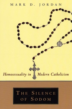 The Silence of Sodom: Homosexuality in Modern Catholicism by Mark D. Jordan 9780226410418