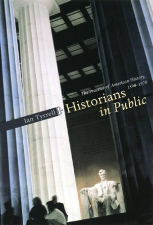 Historians in Public: The Practice of American History, 1890-1970 by Ian R. Tyrrell 9780226821931