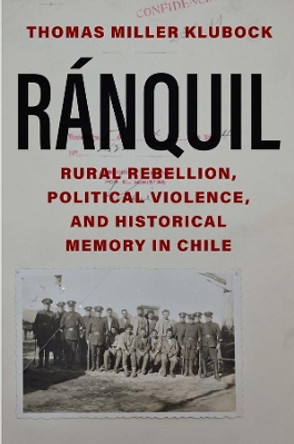 Ranquil: Rural Rebellion, Political Violence, and Historical Memory in Chile by Thomas Miller Klubock 9780300253139