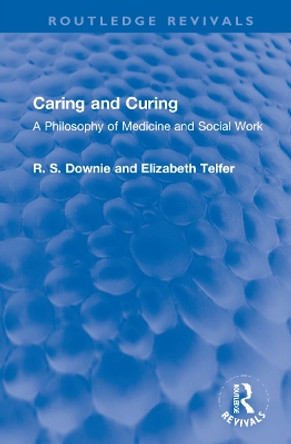 Caring and Curing: A Philosophy of Medicine and Social Work by Robert (R. S.) Downie 9781032168401