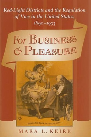 For Business and Pleasure: Red-Light Districts and the Regulation of Vice in the United States, 1890-1933 by Mara L. Keire 9780801894138