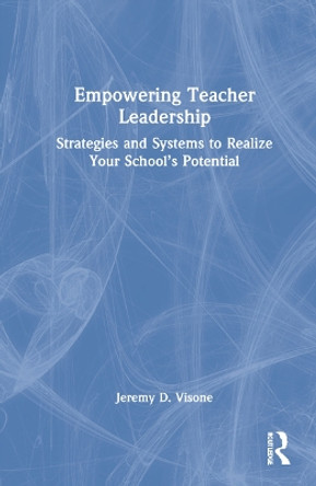 Empowering Teacher Leadership: Strategies and Systems to Realize Your School's Potential by Jeremy D. Visone 9781032040561