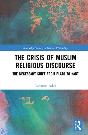 The Crisis of Muslim Religious Discourse: The Necessary Shift from Plato to Kant by Lahouari Addi 9781032129648