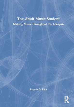 The Adult Music Student: Making Music throughout the Lifespan by Pamela Pike 9780367434601