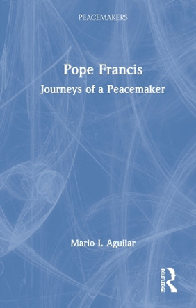 Pope Francis: Journeys of a Peacemaker by Mario I. Aguilar 9780367756994