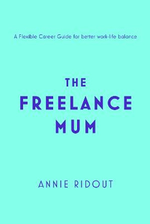 The Freelance Mum: A flexible career guide for better work-life balance by Annie Ridout