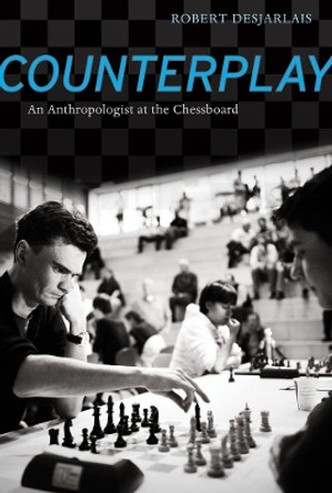 Counterplay: An Anthropologist at the Chessboard by Robert R. Desjarlais 9780520272606