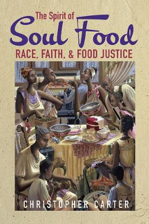 The Spirit of Soul Food: Race, Faith, and Food Justice by Christopher Carter 9780252044120