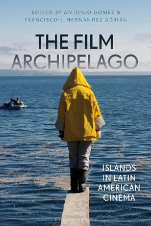 The Film Archipelago: Islands in Latin American Cinema by Antonio Gomez 9781350157965