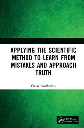 Applying the Scientific Method to Learn from Mistakes and Approach Truth by Finlay MacRitchie 9781032183367