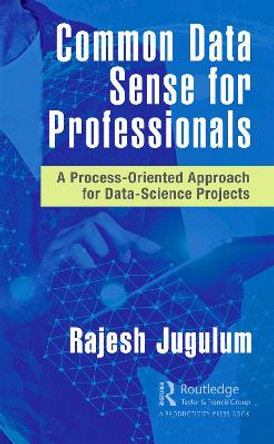 Common Data Sense for Professionals: A Process-Oriented Approach for Data-Science Projects by Rajesh Jugulum 9780367760489