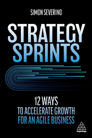 Strategy Sprints: 12 Ways to Accelerate Growth for an Agile Business by Simon Severino 9781398603493