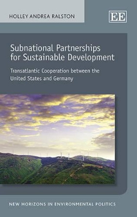 Subnational Partnerships for Sustainable Development: Transatlantic Cooperation between the United States and Germany by Holley Andrea Ralston 9781782549130