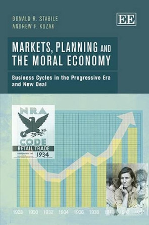 Markets, Planning and the Moral Economy: Business Cycles in the Progressive Era and New Deal by Donald R. Stabile 9781781006764