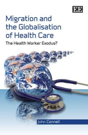 Migration and the Globalisation of Health Care: The Health Worker Exodus? by Professor John Connell 9781847207371