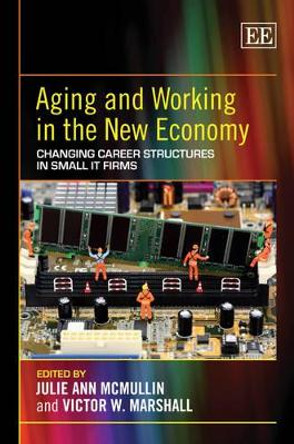 Aging and Working in the New Economy: Changing Career Structures in Small IT Firms by Julie Ann McMullin 9781848441774