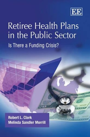 Retiree Health Plans in the Public Sector: Is There a Funding Crisis? by Robert L. Clark 9781848447585