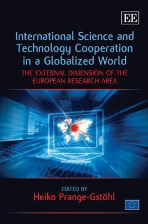 International Science and Technology Cooperation in a Globalized World: The External Dimension of the European Research Area by Heiko Prange-Gstohl 9781849801645