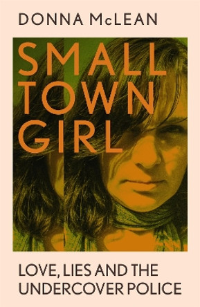 Small Town Girl: Love, Lies and the Undercover Police by Donna McLean 9781529379853
