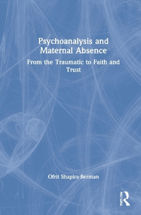 Psychoanalysis and Maternal Absence: From the Traumatic to Faith and Trust by Ofrit Shapira-Berman 9781032066455 Psychoanalysis and Maternal Absence: From the Traumatic to Faith and Trust by Ofrit Shapira-Berman 9781032066455
