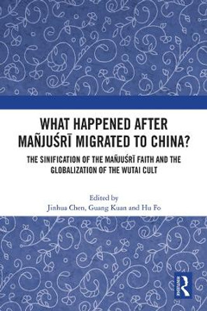 What Happened After Manjusri Migrated to China?: The International and Transcultural Characteristics of the Wutai Cult by Jinhua Chen 9781032073491