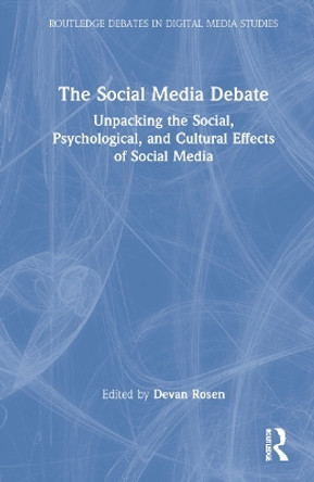 The Social Media Debate: Unpacking the Social, Psychological, and Cultural Effects of Social Media by Devan Rosen 9780367774134