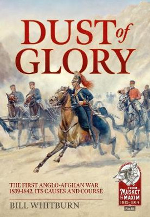 Dust of Glory: The First Anglo-Afghan War 1839-1842, its Causes and Course by Bill Whitburn 9781914059339