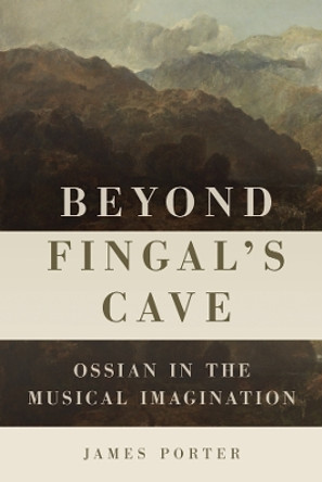 Beyond Fingal's Cave: Ossian in the Musical Imagination by Professor James Porter 9781648250347