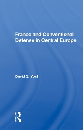 France And Conventional Defense In Central Europe by David S. Yost 9780367008451