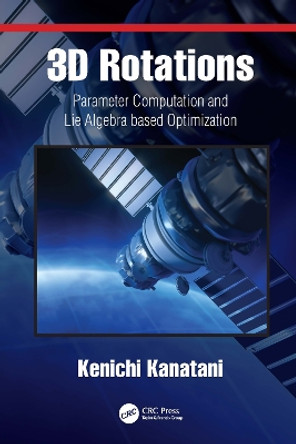 3D Rotations: Parameter Computation and Lie Algebra based Optimization by Kenichi Kanatani 9780367496906