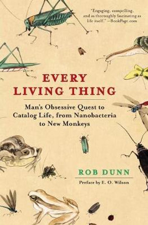 Every Living Thing: Man's Obsessive Quest to Catalog Life, from Nanobacteria to New Monkeys by Rob Dunn