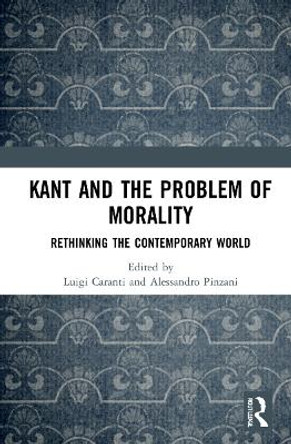 Kant and the Problem of Morality: Rethinking the Contemporary World by Luigi Caranti 9780367461256