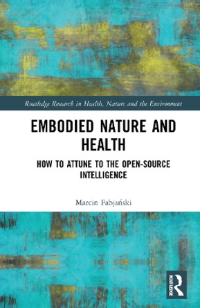 Embodied Nature and Health: How to Attune to the Open-source Intelligence by Marcin Fabjanski 9780367647094