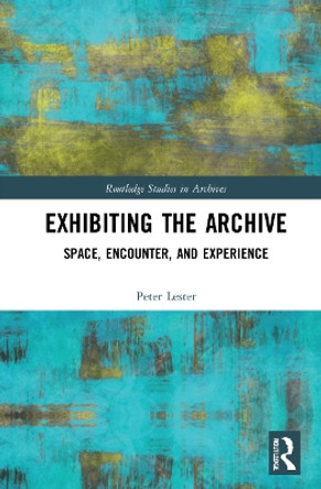Exhibiting the Archive: Space, Encounter, and Experience by Peter Lester 9780367746254