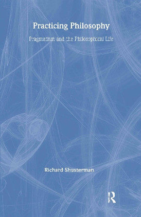 Practicing Philosophy: Pragmatism and the Philosophical Life by Richard Shusterman 9780415913942