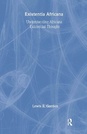 Existentia Africana: Understanding Africana Existential Thought by Lewis R. Gordon 9780415926430